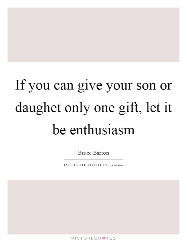 If you can give your son or daughet only one gift, let it be enthusiasm Picture Quote #1