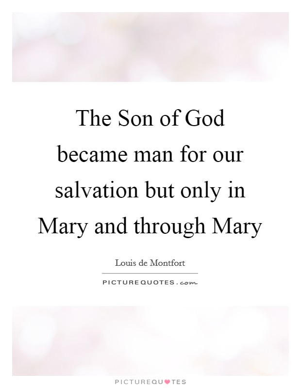 The Son of God became man for our salvation but only in Mary and through Mary Picture Quote #1