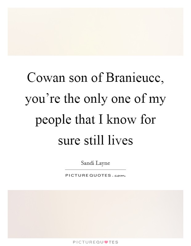 Cowan son of Branieucc, you're the only one of my people that I know for sure still lives Picture Quote #1