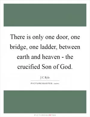There is only one door, one bridge, one ladder, between earth and heaven - the crucified Son of God Picture Quote #1