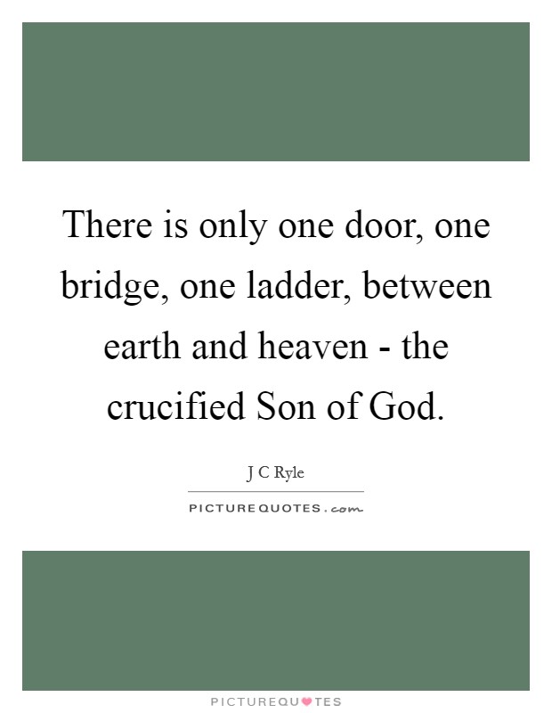 There is only one door, one bridge, one ladder, between earth and heaven - the crucified Son of God. Picture Quote #1