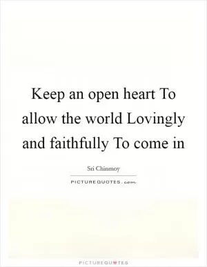 Keep an open heart To allow the world Lovingly and faithfully To come in Picture Quote #1