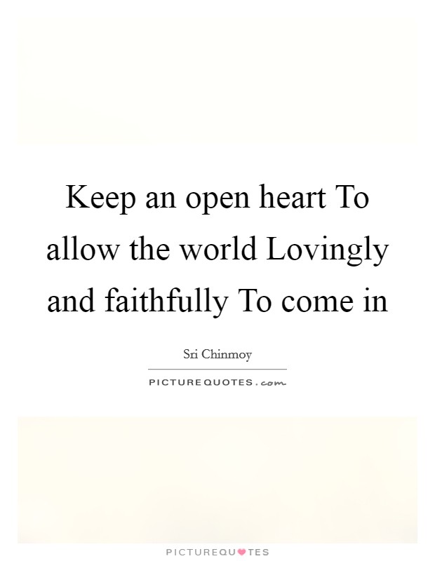 Keep an open heart To allow the world Lovingly and faithfully To come in Picture Quote #1
