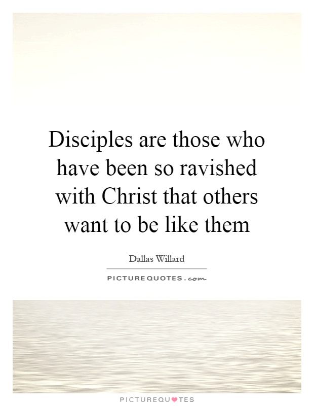 Disciples are those who have been so ravished with Christ that others want to be like them Picture Quote #1