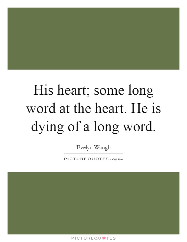 His heart; some long word at the heart. He is dying of a long word Picture Quote #1