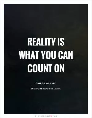 Reality is what you can count on Picture Quote #1