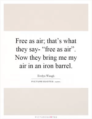 Free as air; that’s what they say- “free as air”. Now they bring me my air in an iron barrel Picture Quote #1