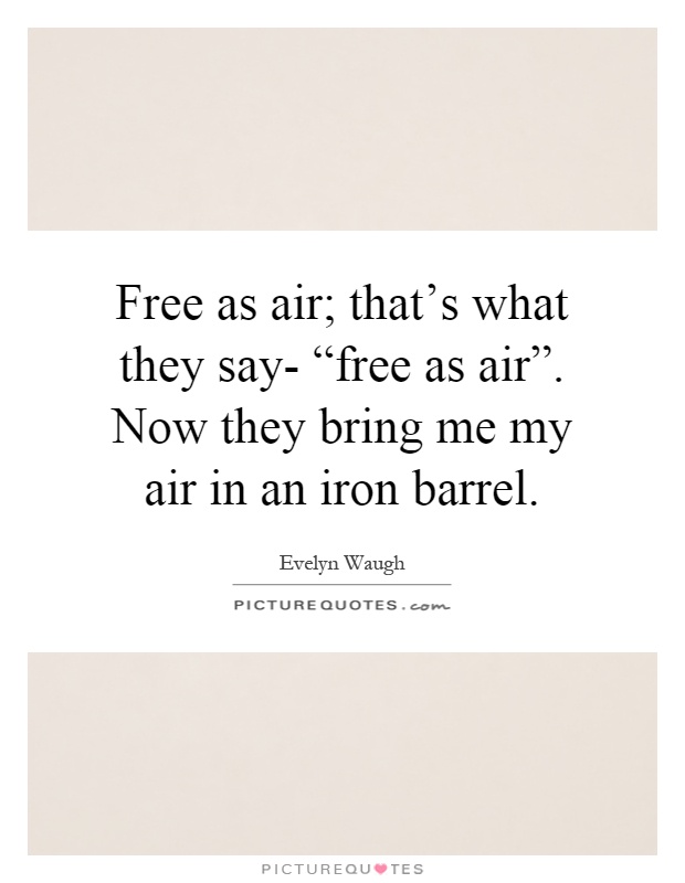 Free as air; that's what they say- “free as air”. Now they bring me my air in an iron barrel Picture Quote #1