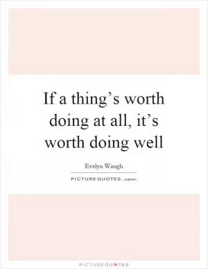If a thing’s worth doing at all, it’s worth doing well Picture Quote #1