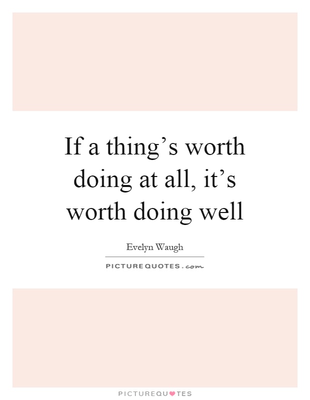 If a thing's worth doing at all, it's worth doing well Picture Quote #1