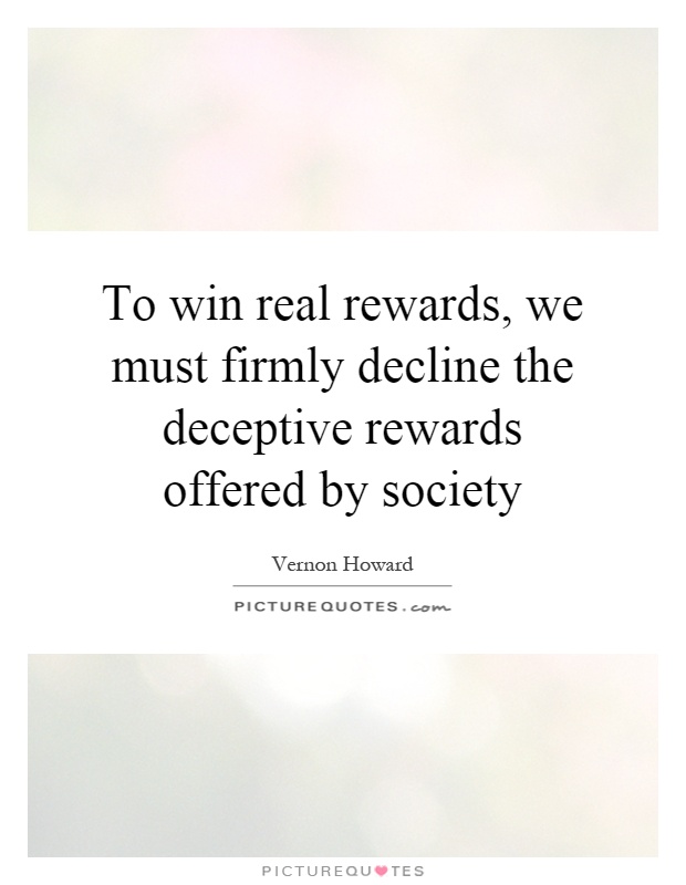 To win real rewards, we must firmly decline the deceptive rewards offered by society Picture Quote #1