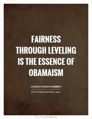 Fairness through leveling is the essence of Obamaism Picture Quote #1