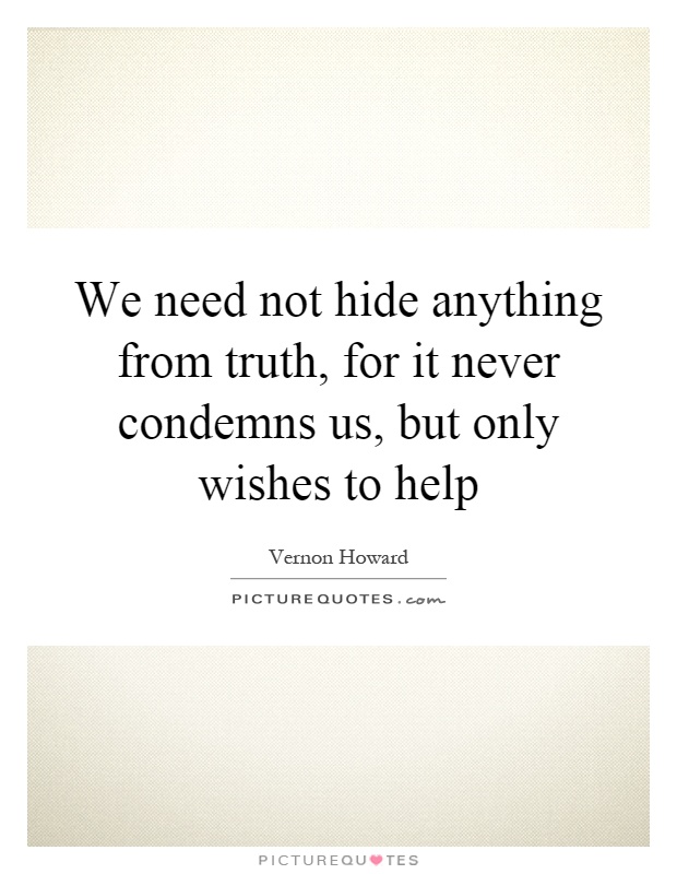 We need not hide anything from truth, for it never condemns us, but only wishes to help Picture Quote #1