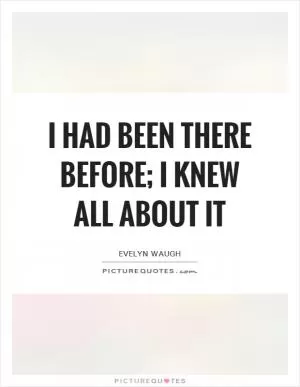 I had been there before; I knew all about it Picture Quote #1