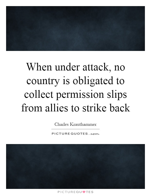 When under attack, no country is obligated to collect permission slips from allies to strike back Picture Quote #1