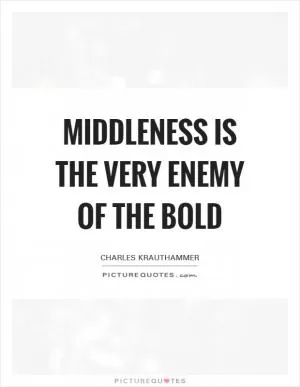 Middleness is the very enemy of the bold Picture Quote #1