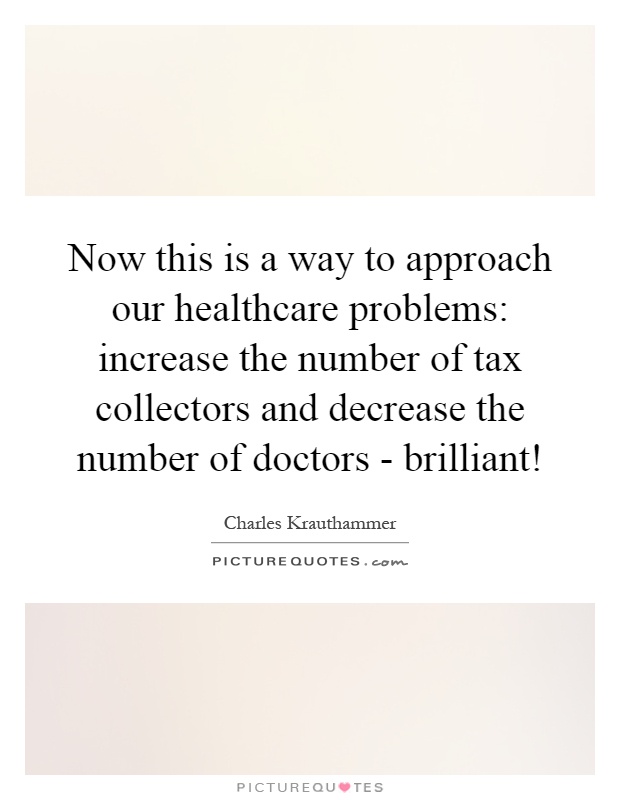 Now this is a way to approach our healthcare problems: increase the number of tax collectors and decrease the number of doctors - brilliant! Picture Quote #1