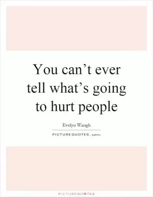 You can’t ever tell what’s going to hurt people Picture Quote #1