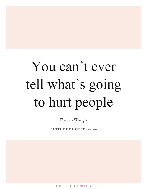 You can't ever tell what's going to hurt people Picture Quote #1