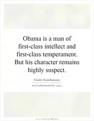 Obama is a man of first-class intellect and first-class temperament. But his character remains highly suspect Picture Quote #1