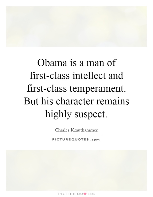 Obama is a man of first-class intellect and first-class temperament. But his character remains highly suspect Picture Quote #1