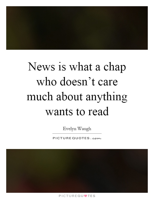 News is what a chap who doesn't care much about anything wants to read Picture Quote #1
