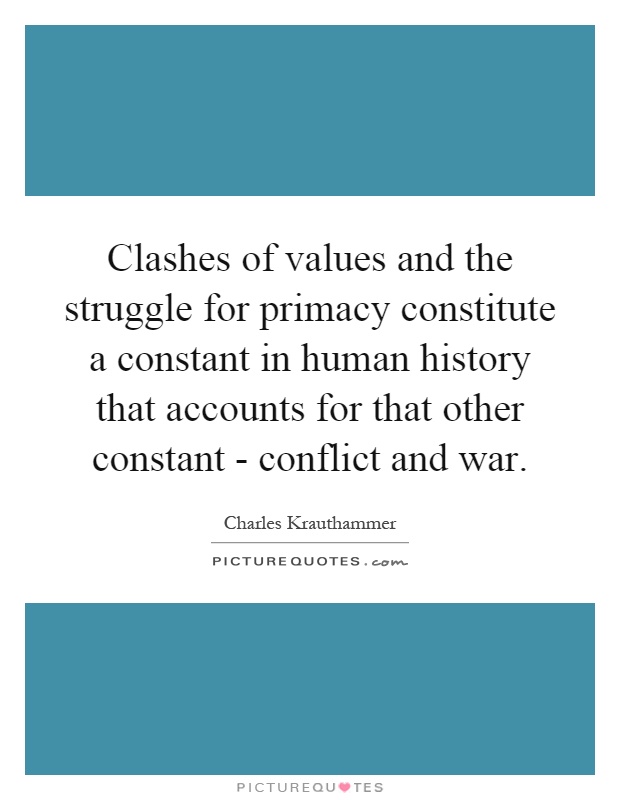 Clashes of values and the struggle for primacy constitute a constant in human history that accounts for that other constant - conflict and war Picture Quote #1
