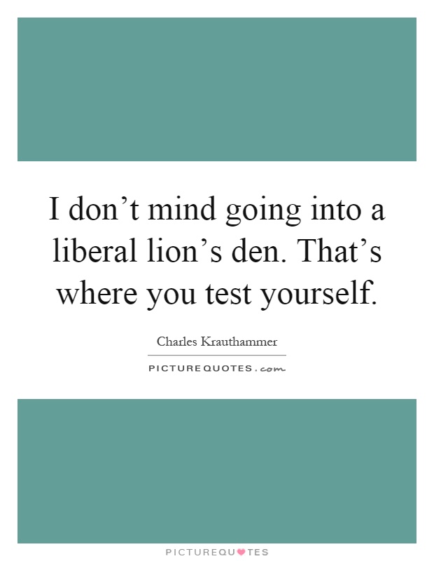 I don't mind going into a liberal lion's den. That's where you test yourself Picture Quote #1