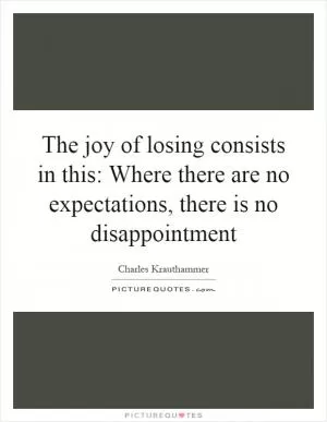 The joy of losing consists in this: Where there are no expectations, there is no disappointment Picture Quote #1