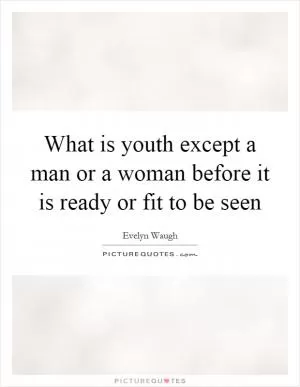 What is youth except a man or a woman before it is ready or fit to be seen Picture Quote #1
