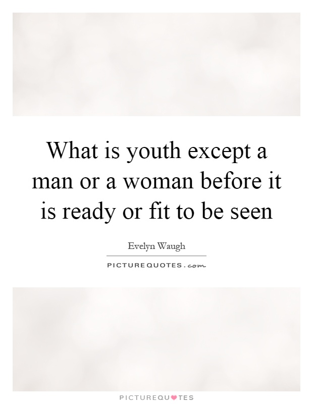 What is youth except a man or a woman before it is ready or fit to be seen Picture Quote #1