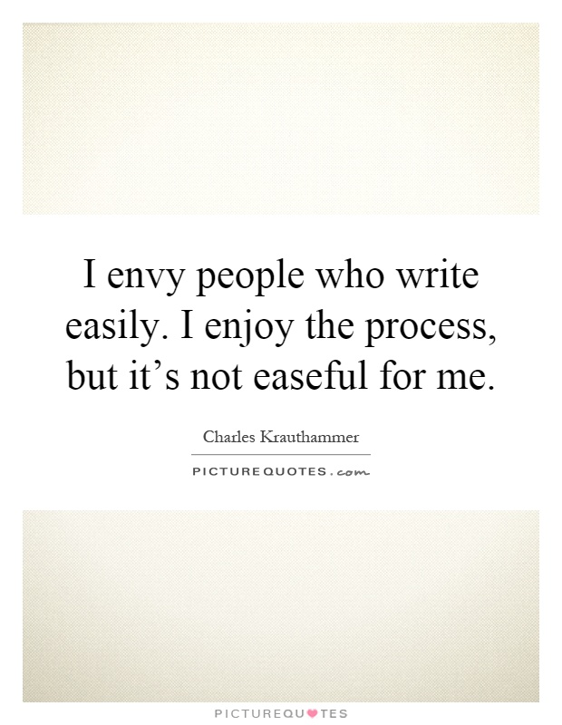 I envy people who write easily. I enjoy the process, but it's not easeful for me Picture Quote #1