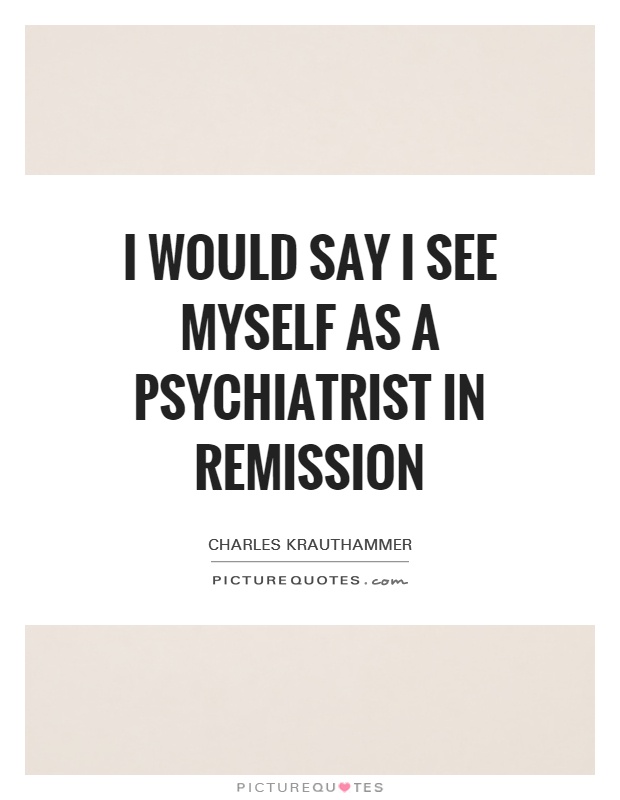 I would say I see myself as a psychiatrist in remission Picture Quote #1