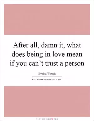 After all, damn it, what does being in love mean if you can’t trust a person Picture Quote #1
