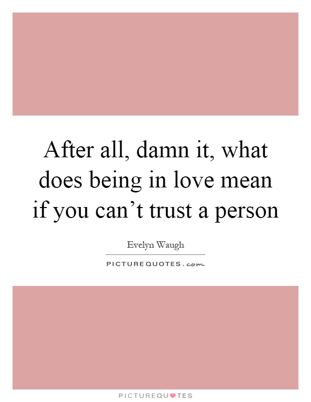 After all, damn it, what does being in love mean if you can't trust a person Picture Quote #1