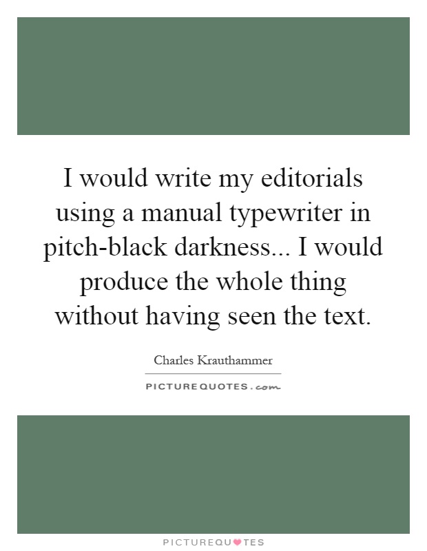 I would write my editorials using a manual typewriter in pitch-black darkness... I would produce the whole thing without having seen the text Picture Quote #1