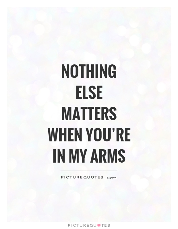 Nothing else matters when you're in my arms Picture Quote #1