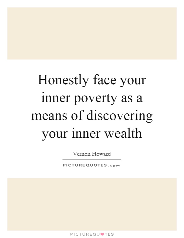 Honestly face your inner poverty as a means of discovering your inner wealth Picture Quote #1