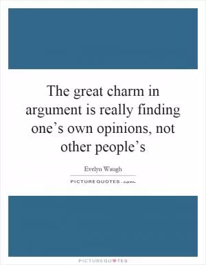The great charm in argument is really finding one’s own opinions, not other people’s Picture Quote #1