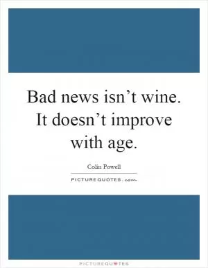 Bad news isn’t wine. It doesn’t improve with age Picture Quote #1