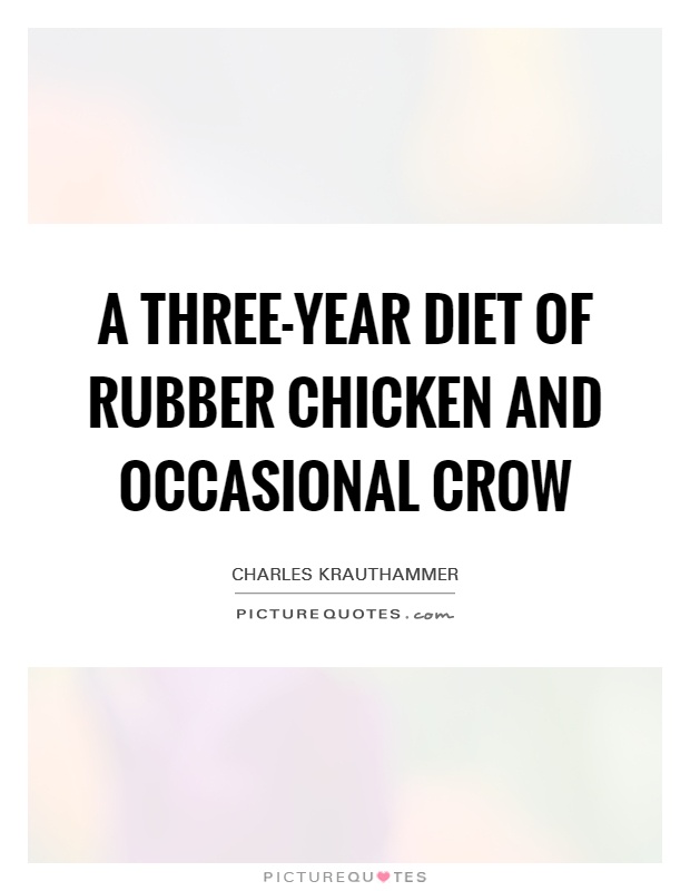 A three-year diet of rubber chicken and occasional crow Picture Quote #1