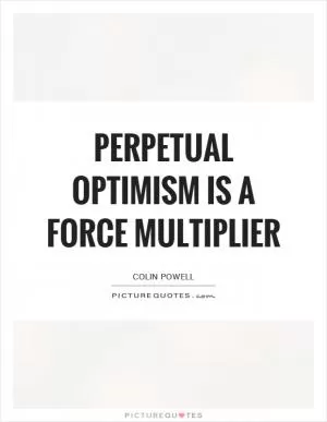 Perpetual optimism is a force multiplier Picture Quote #1