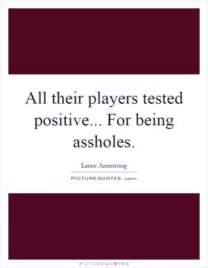 All their players tested positive... For being assholes Picture Quote #1