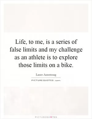 Life, to me, is a series of false limits and my challenge as an athlete is to explore those limits on a bike Picture Quote #1