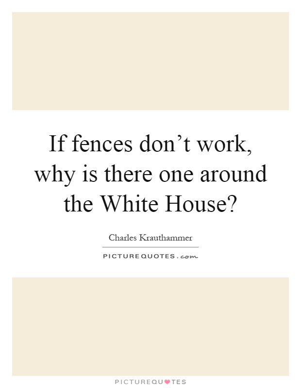 If fences don't work, why is there one around the White House? Picture Quote #1