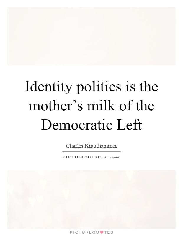 Identity politics is the mother's milk of the Democratic Left Picture Quote #1