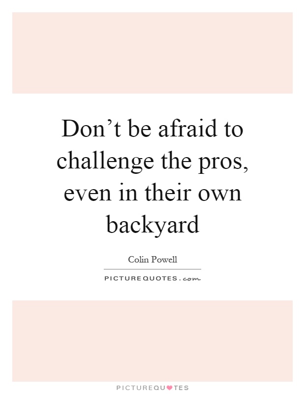 Don't be afraid to challenge the pros, even in their own backyard Picture Quote #1