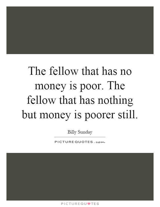 The fellow that has no money is poor. The fellow that has nothing but money is poorer still Picture Quote #1