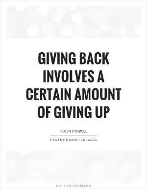 Giving back involves a certain amount of giving up Picture Quote #1