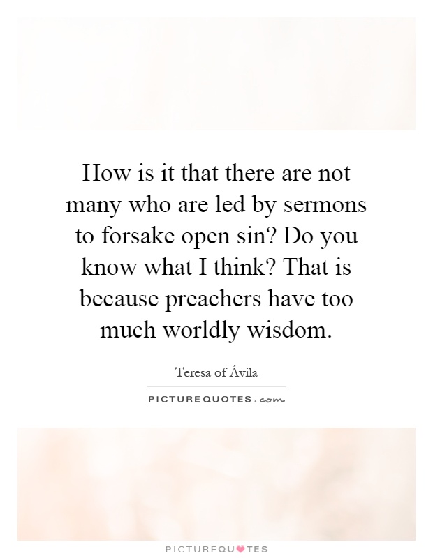 How is it that there are not many who are led by sermons to forsake open sin? Do you know what I think? That is because preachers have too much worldly wisdom Picture Quote #1